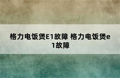 格力电饭煲E1故障 格力电饭煲e1故障